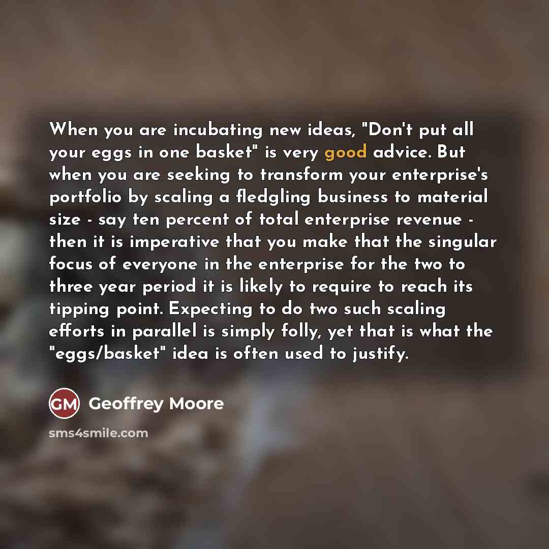 “When you are incubating new ideas, "Don't put all your…” quote by Geoffrey Moore