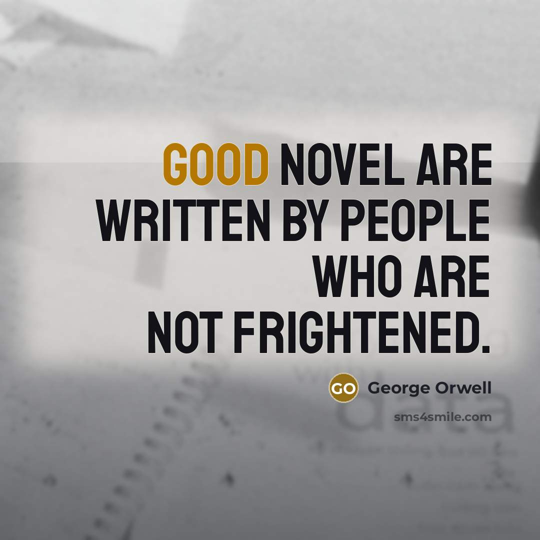 “Good novel are written by people who are not frightened.…” quote by George Orwell