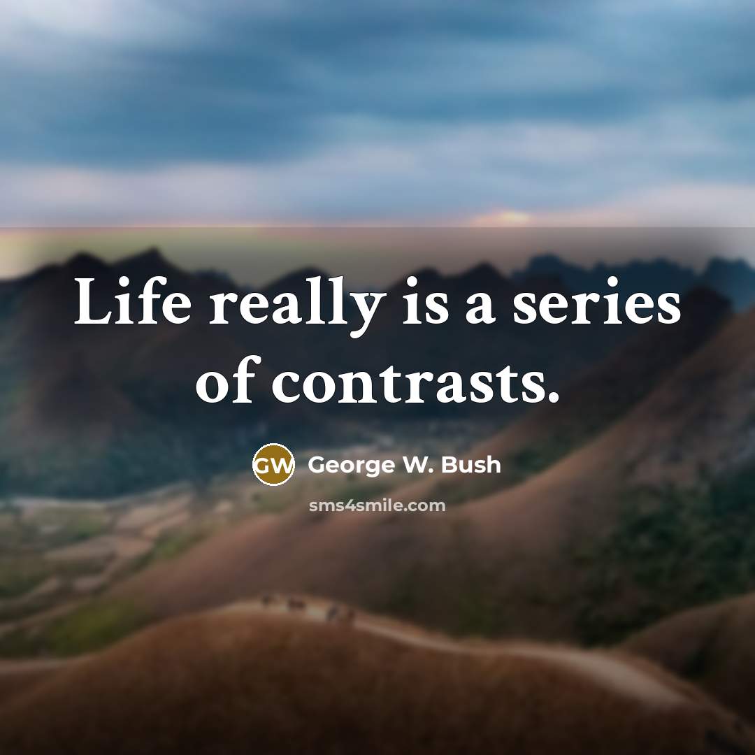“Life really is a series of contrasts.…” quote by George W. Bush