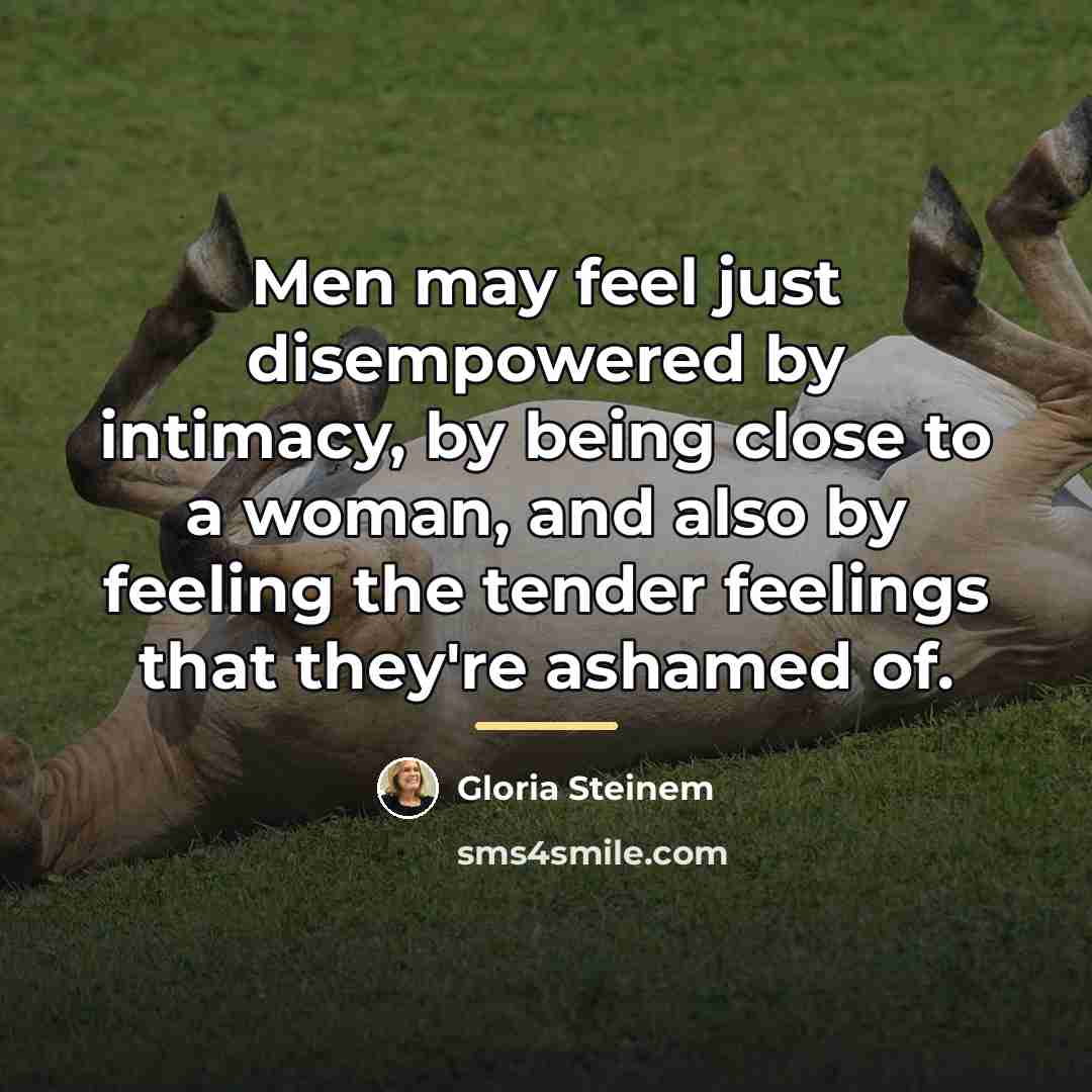 “Men may feel just disempowered by intimacy, by being close…” quote by Gloria Steinem