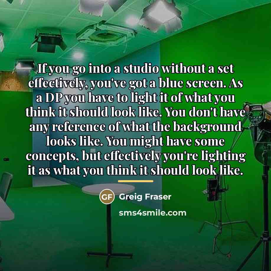 “If you go into a studio without a set effectively,…” quote by Greig Fraser