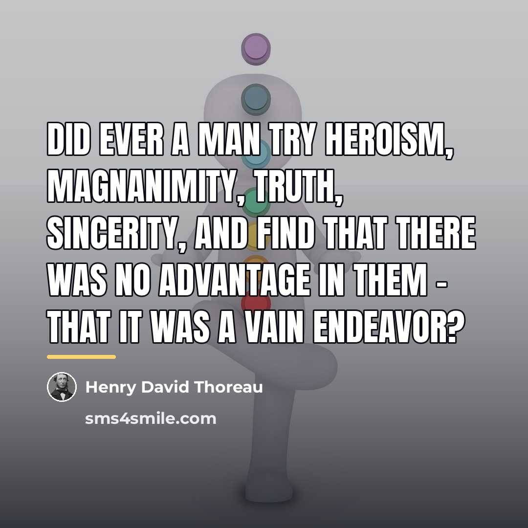 “Did ever a man try heroism, magnanimity, truth, sincerity, and…” quote by Henry David Thoreau