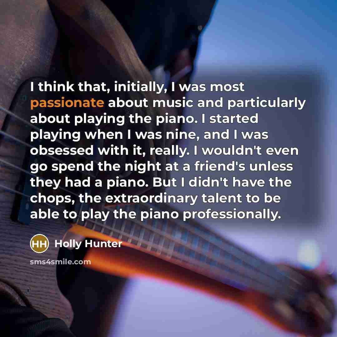 “I think that, initially, I was most passionate about music…” quote by Holly Hunter