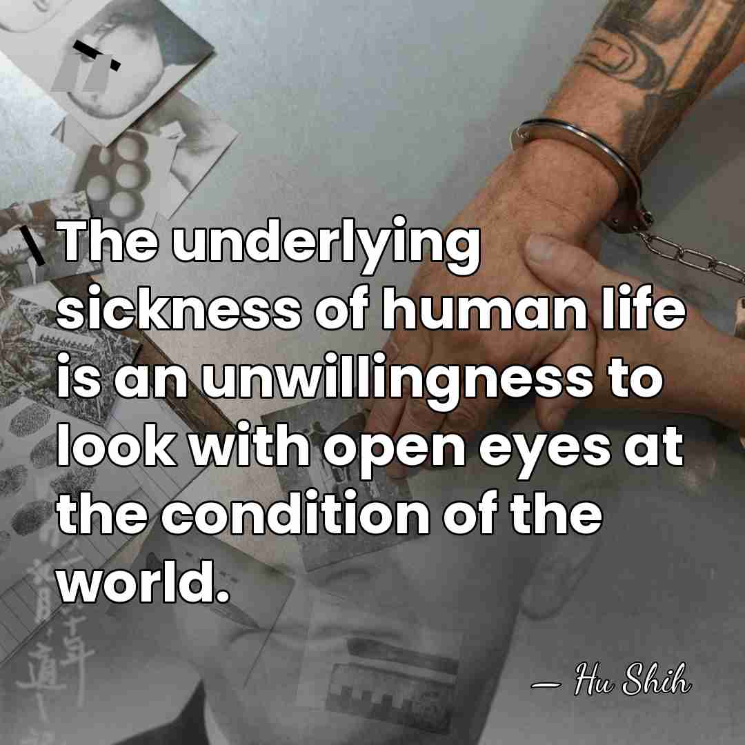 The underlying sickness of human life is an unwillingness to look with&hellip; - Hu Shih