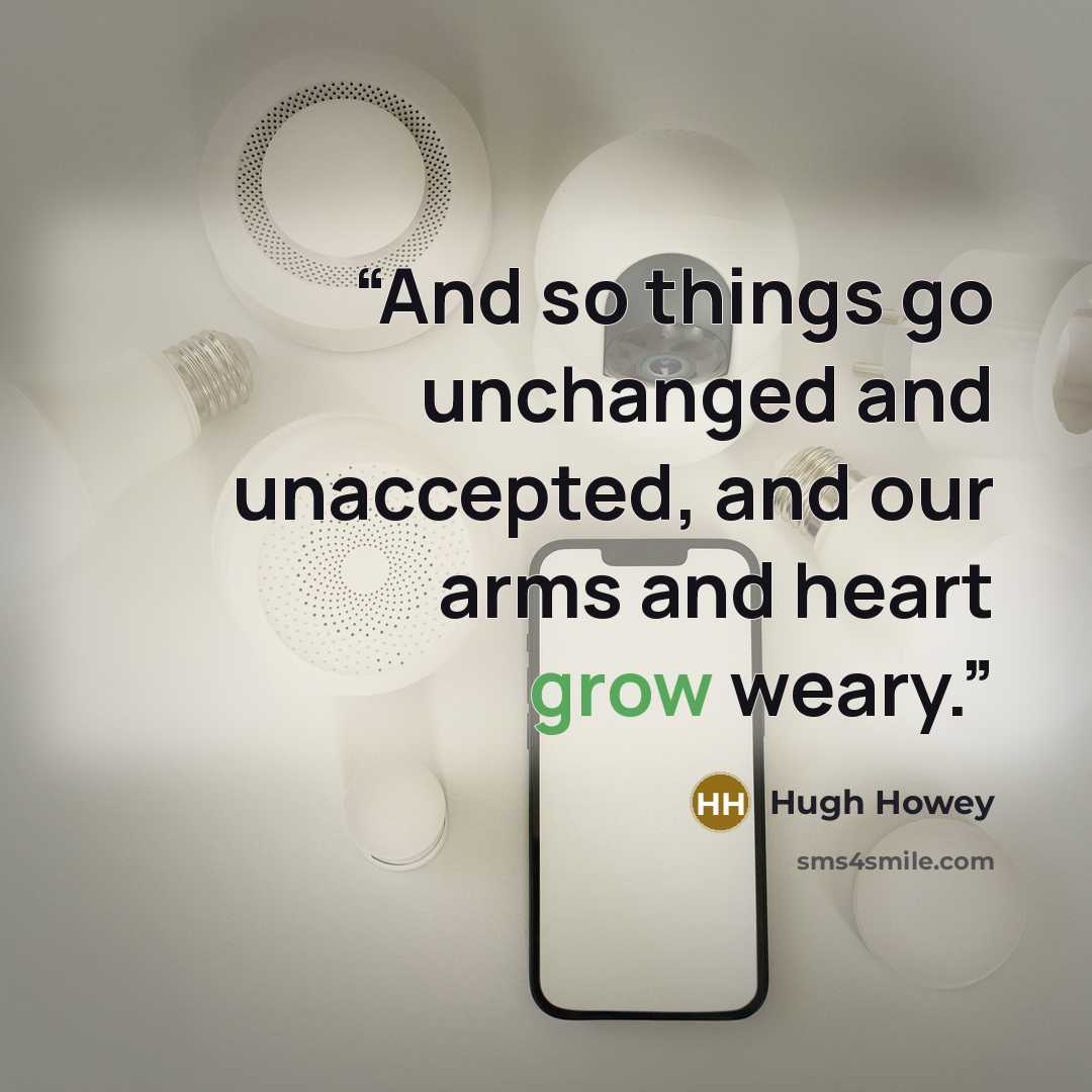 “And so things go unchanged and unaccepted, and our arms and heart grow weary.” quote by Hugh Howey