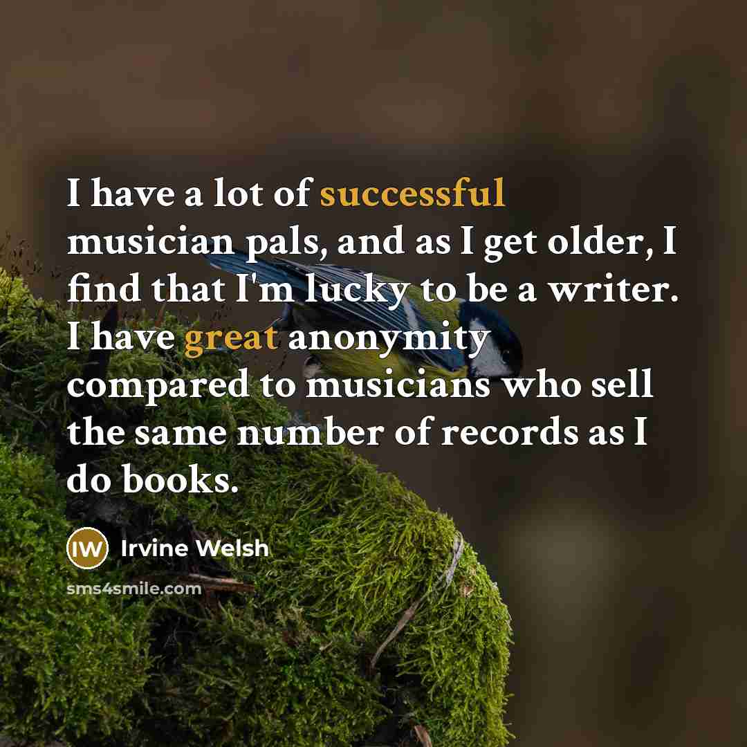 “I have a lot of successful musician pals, and as…” quote by Irvine Welsh