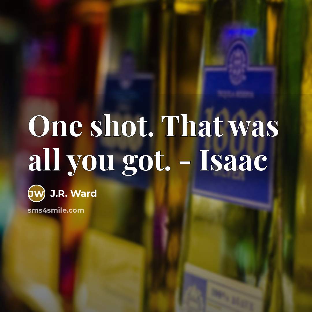 “One shot. That was all you got. - Isaac…” quote by J.R. Ward