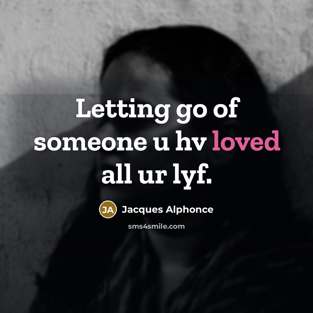 “Letting go of someone u hv loved all ur lyf.” quote by Jacques Alphonce