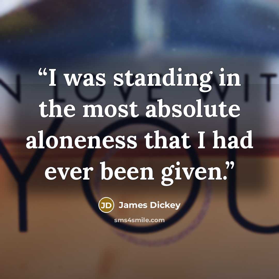 “I was standing in the most absolute aloneness that I had ever been given.” quote by James Dickey