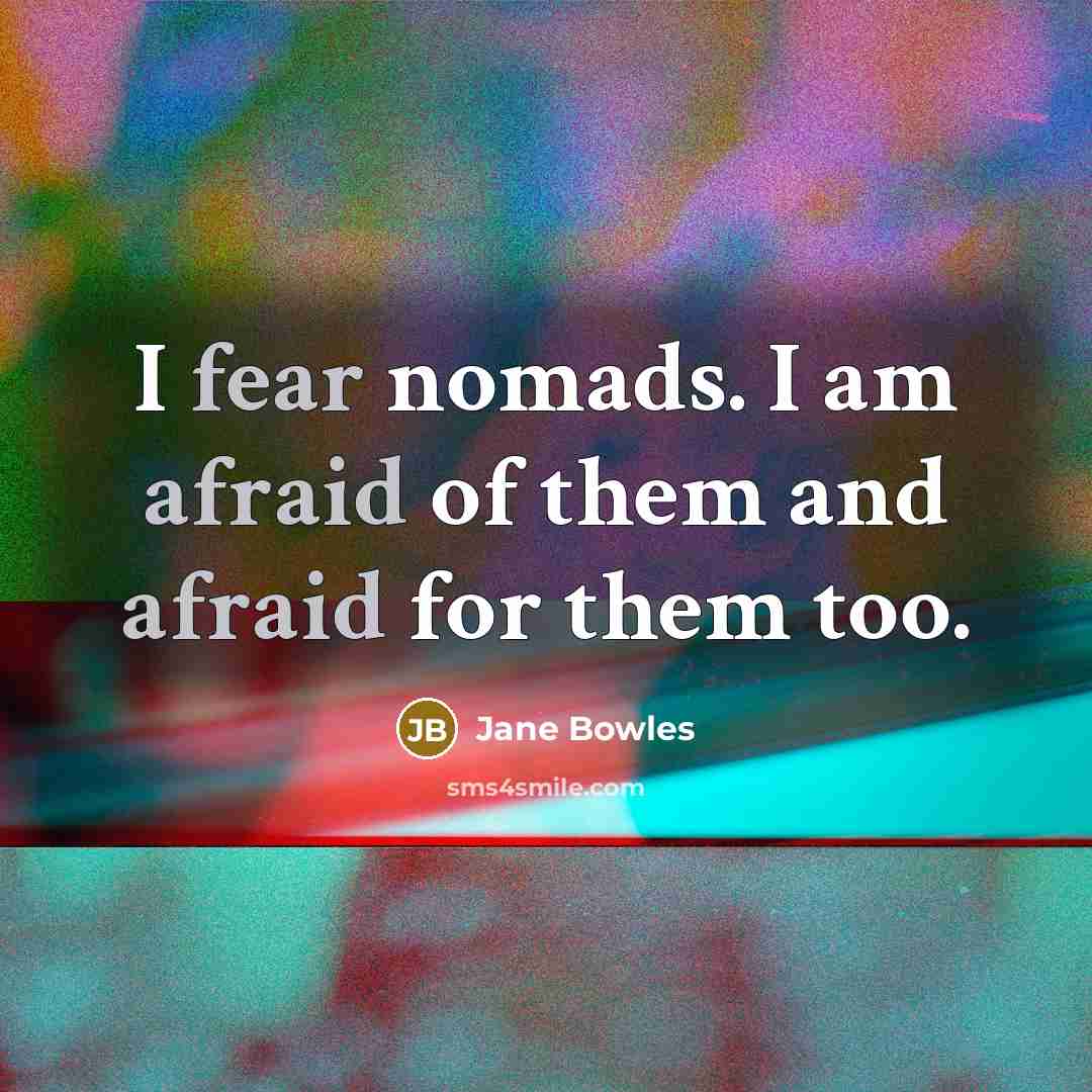 “I fear nomads. I am afraid of them and afraid for them too.” quote by Jane Bowles