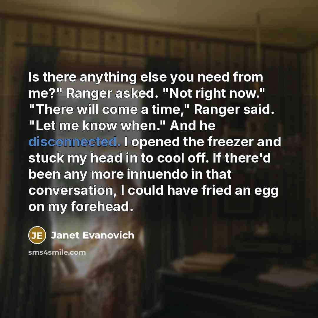 “Is there anything else you need from me?" Ranger asked.…” quote by Janet Evanovich