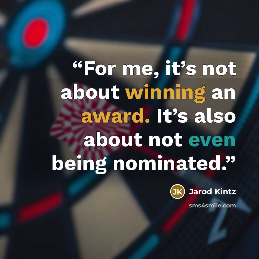 “For me, it’s not about winning an award. It’s also about not even being nominated.” quote by Jarod Kintz