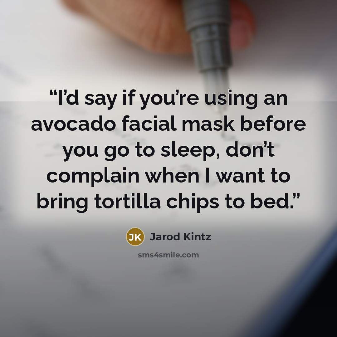 “I’d say if you’re using an avocado facial mask before you go to sleep, don’t complain when I want to bring tortilla chips to bed.” quote by Jarod Kintz