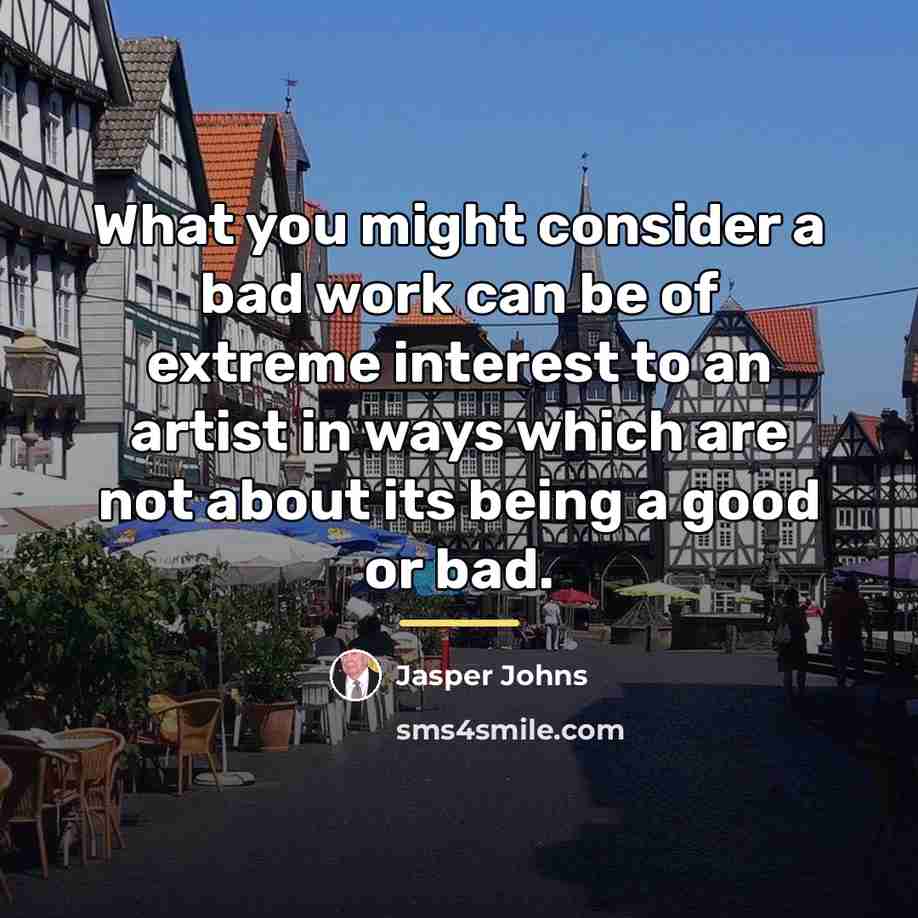 “What you might consider a bad work can be of…” quote by Jasper Johns