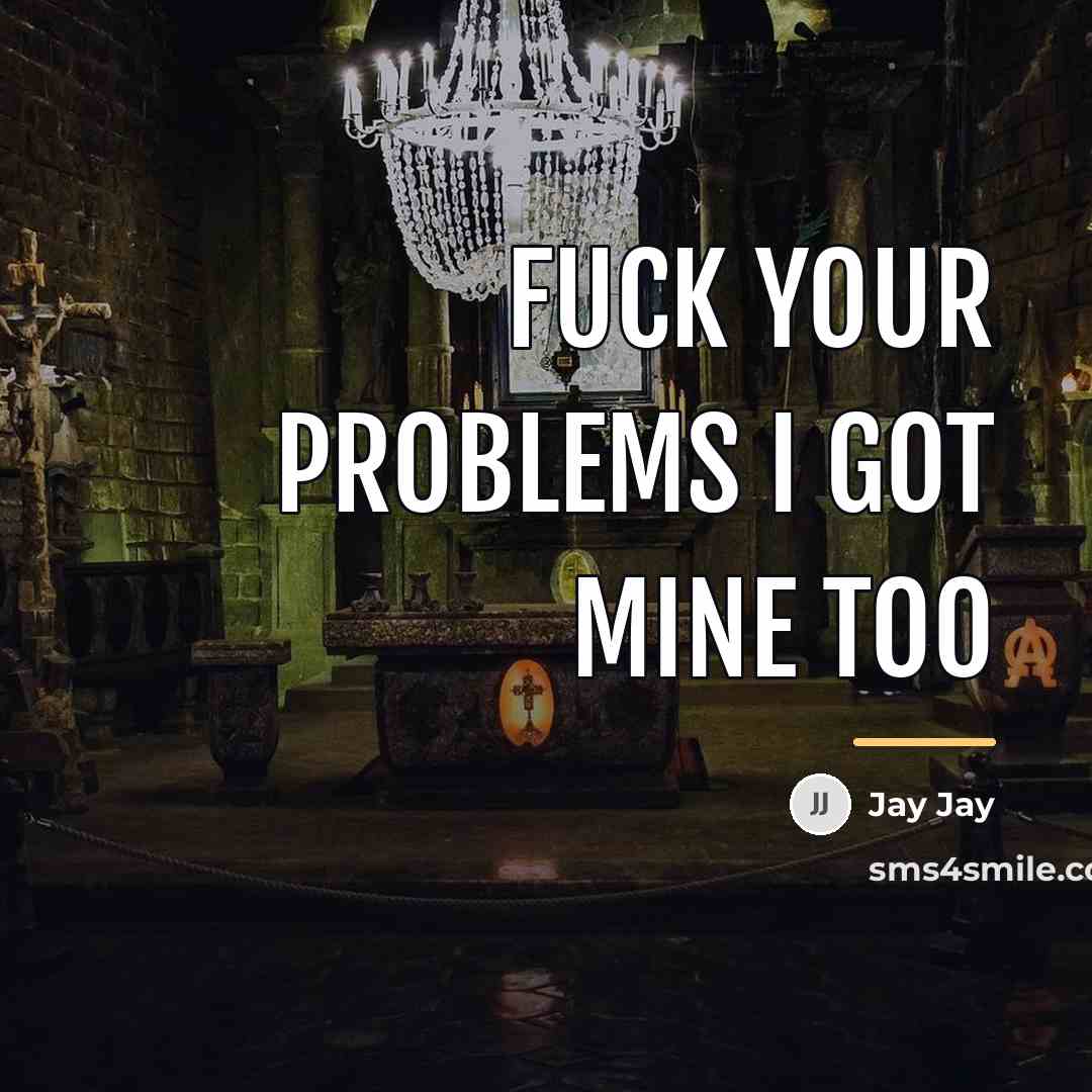 “Fuck your problems I got mine too…” quote by Jay Jay