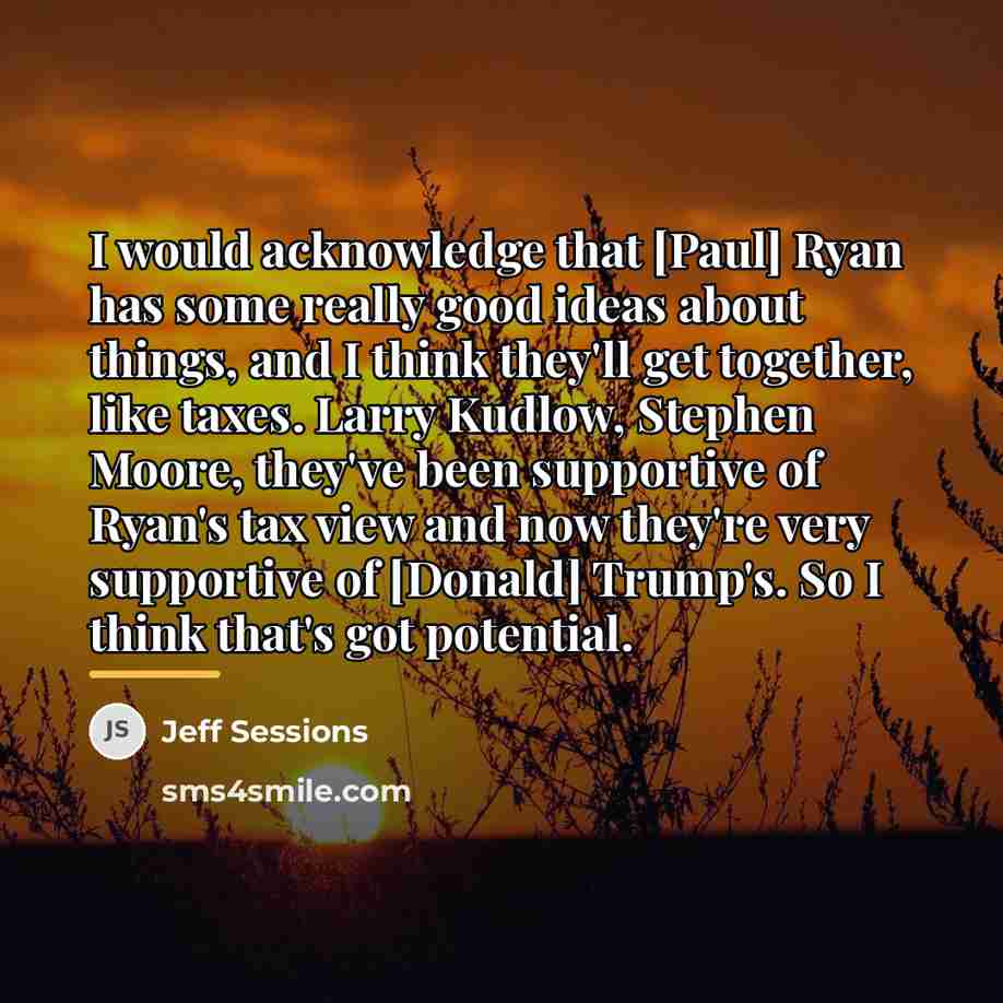 “I would acknowledge that [Paul] Ryan has some really good…” quote by Jeff Sessions