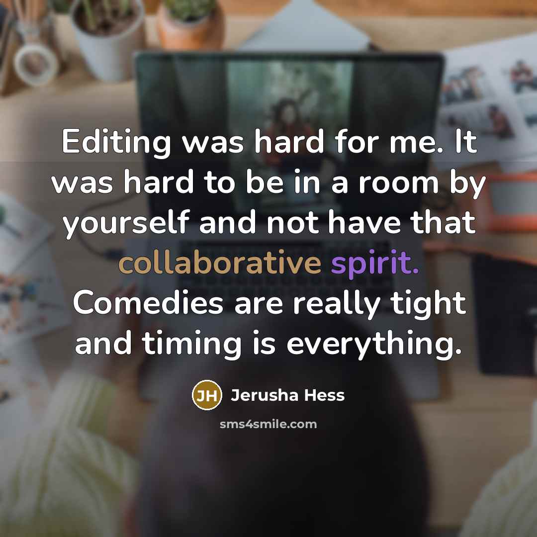 “Editing was hard for me. It was hard to be in a room by yourself and not have that collaborative spirit. Comedies are really tight and timing is everything.” quote by Jerusha Hess