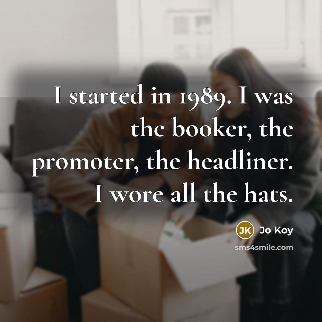 “I started in 1989. I was the booker, the promoter,…” quote by Jo Koy