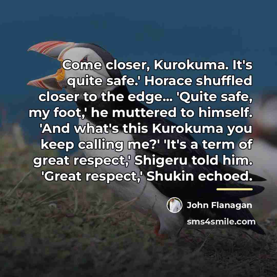 “Come closer, Kurokuma. It's quite safe.' Horace shuffled closer to…” quote by John Flanagan