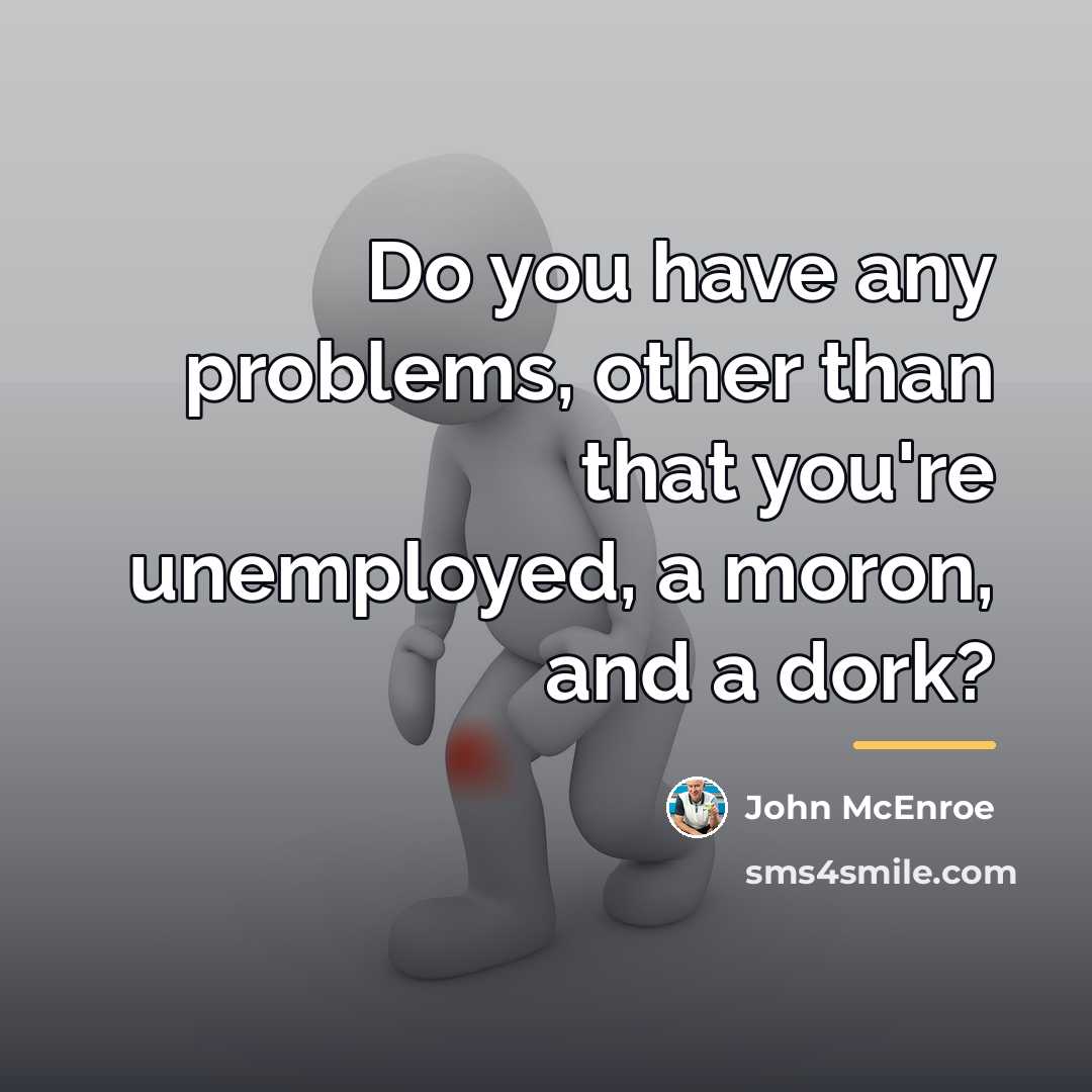 “Do you have any problems, other than that you're unemployed,…” quote by John McEnroe