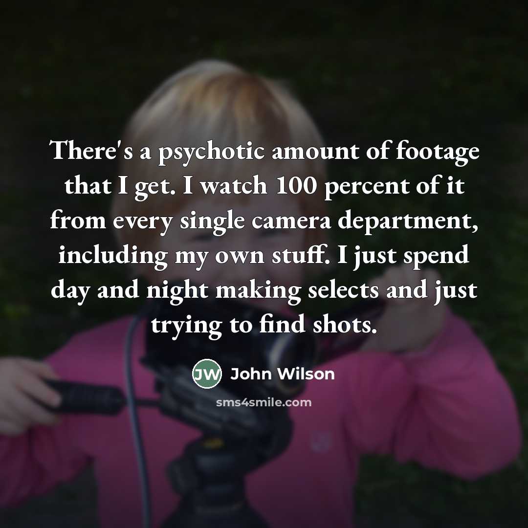 “There's a psychotic amount of footage that I get. I…” quote by John Wilson