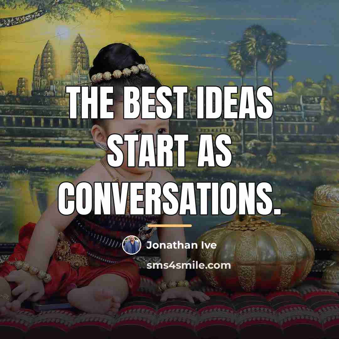 “The best ideas start as conversations.…” quote by Jonathan Ive