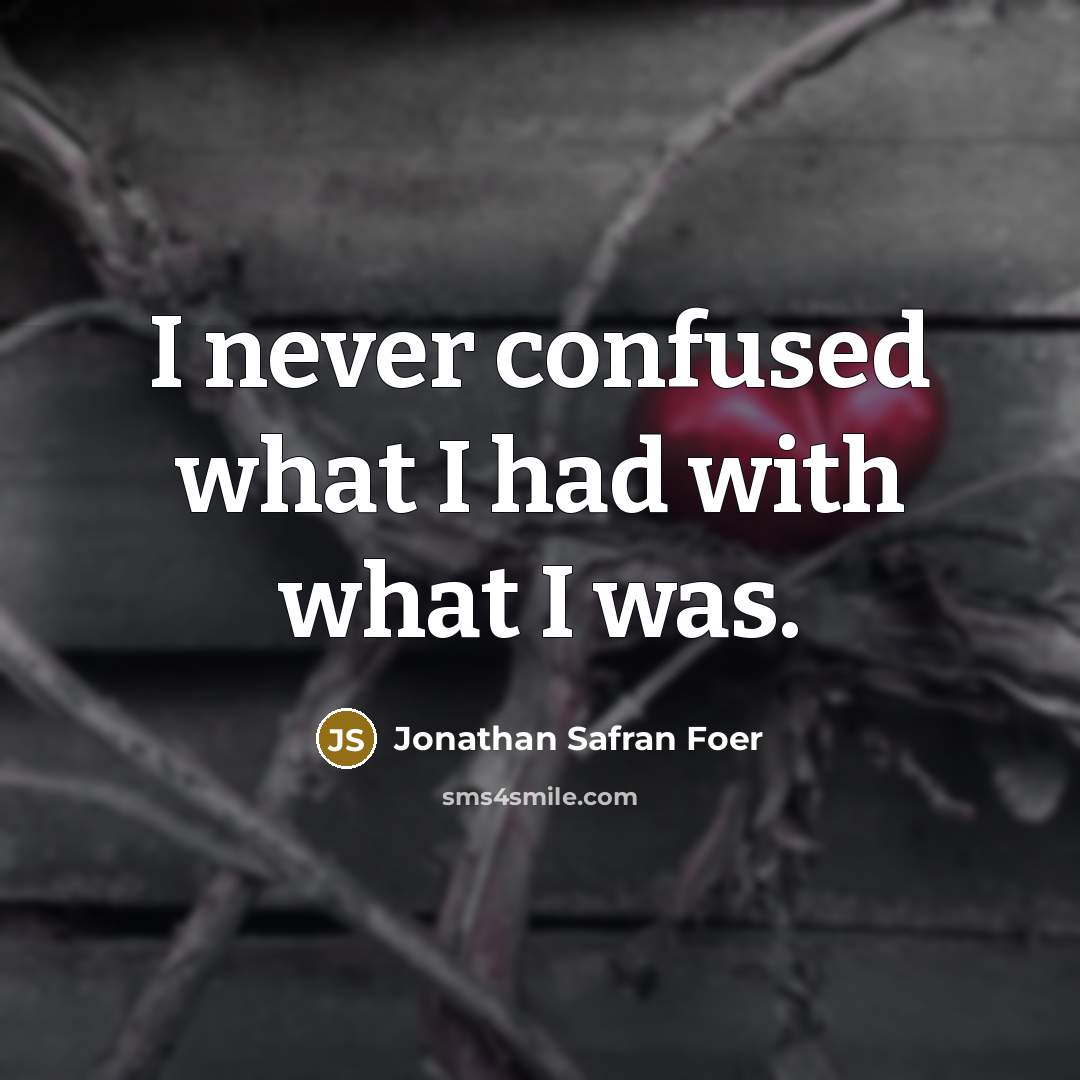 “I never confused what I had with what I was.…” quote by Jonathan Safran Foer