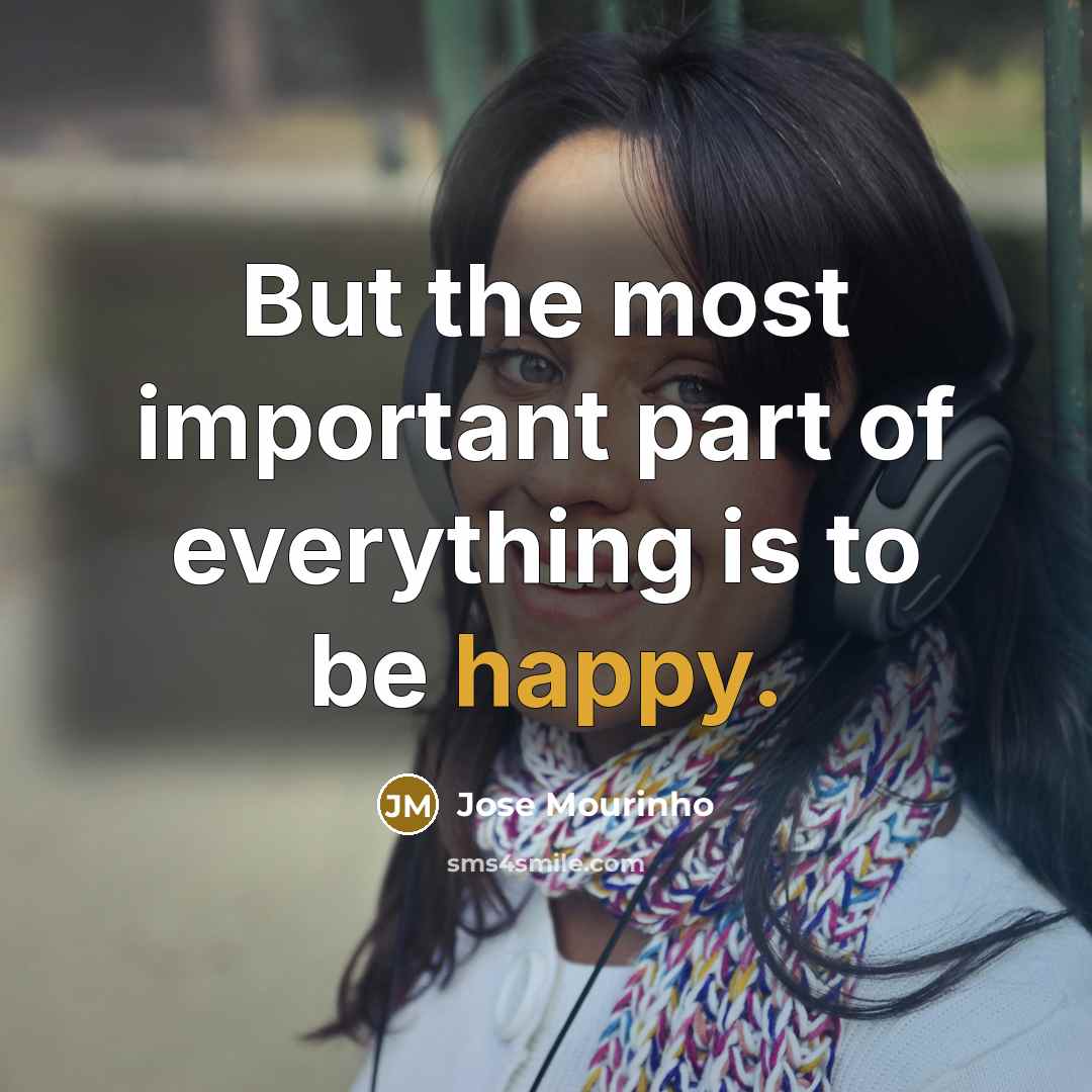 “But the most important part of everything is to be…” quote by Jose Mourinho