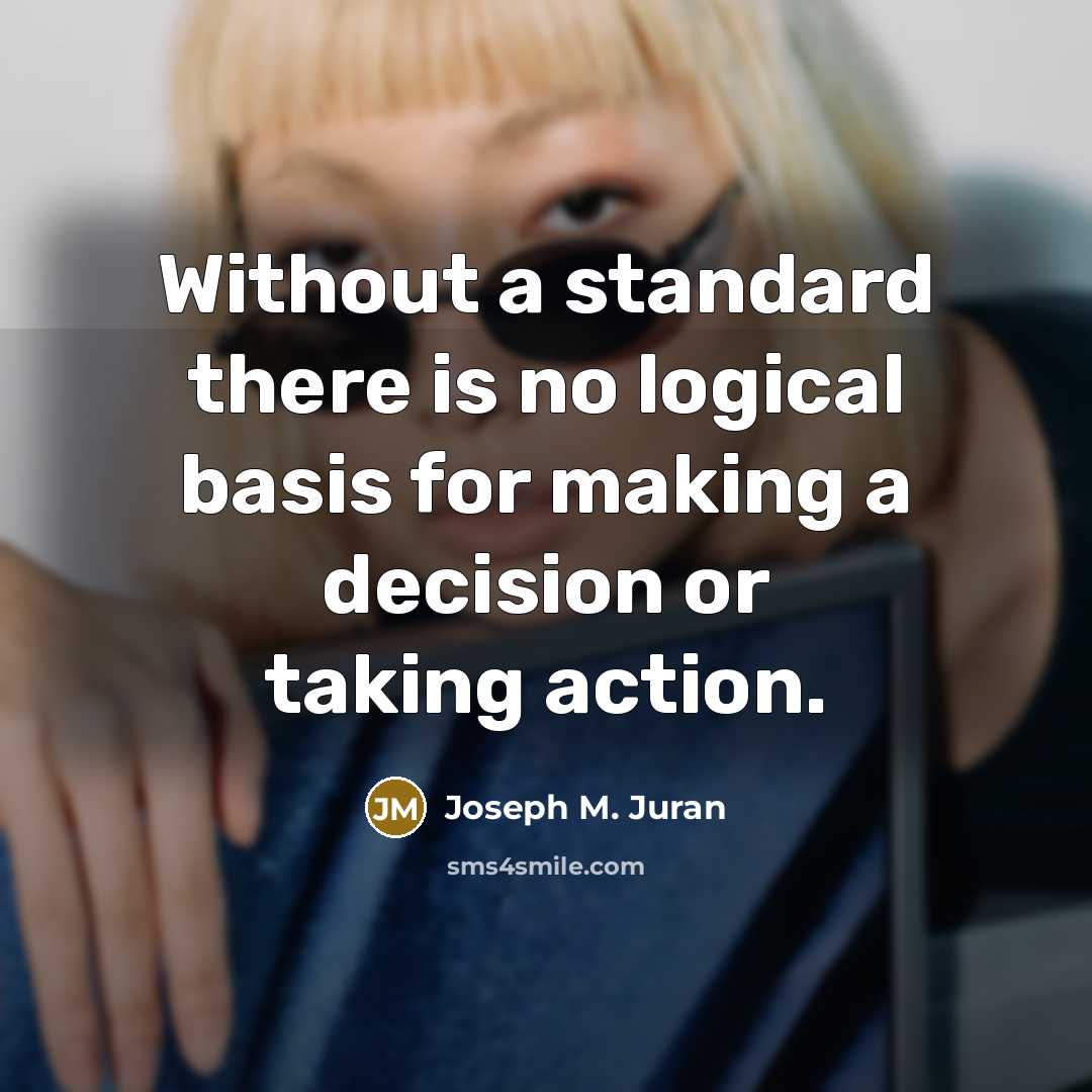 “Without a standard there is no logical basis for making…” quote by Joseph M. Juran