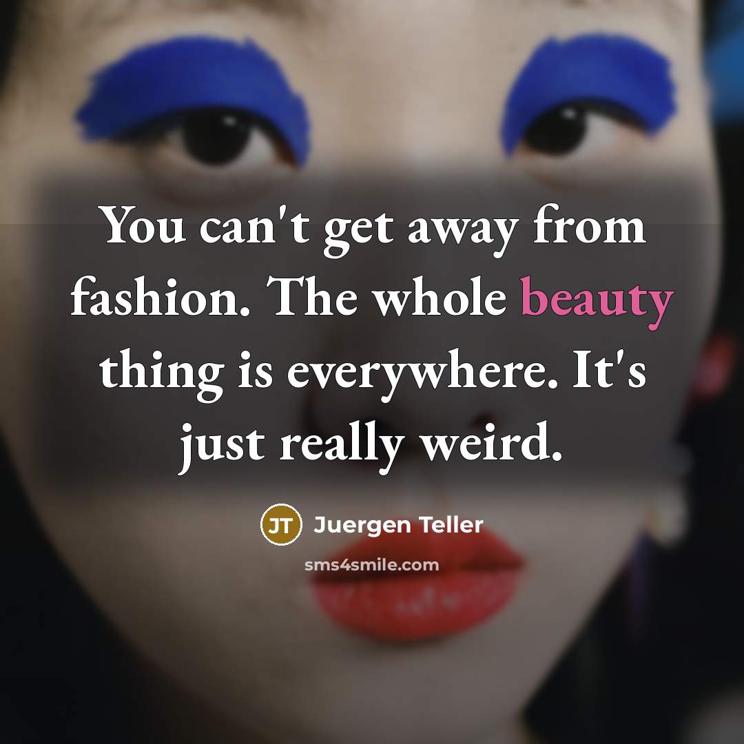 “You can't get away from fashion. The whole beauty thing…” quote by Juergen Teller