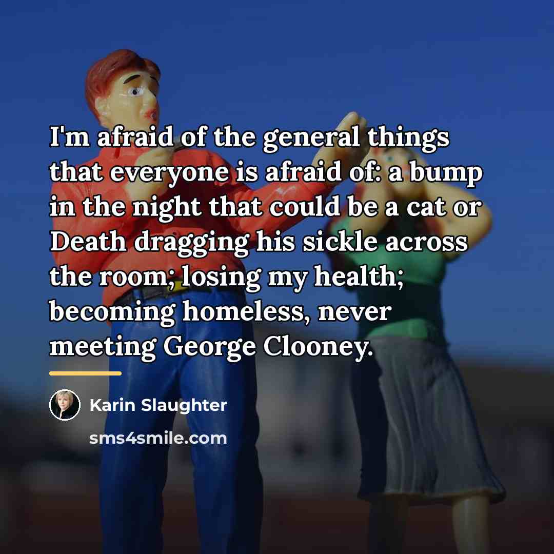 “I'm afraid of the general things that everyone is afraid…” quote by Karin Slaughter