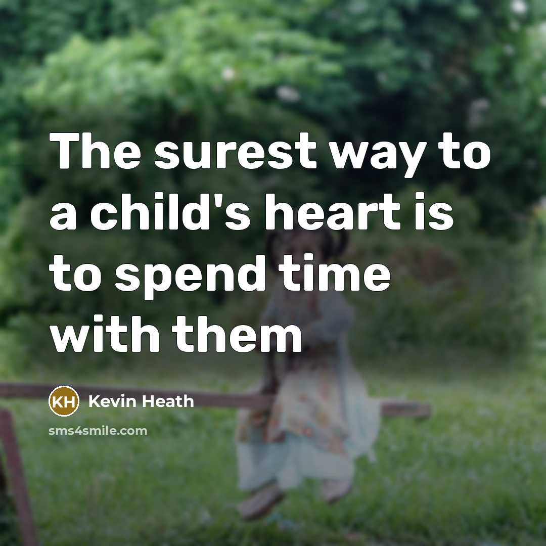 “The surest way to a child's heart is to spend time with them” quote by Kevin Heath