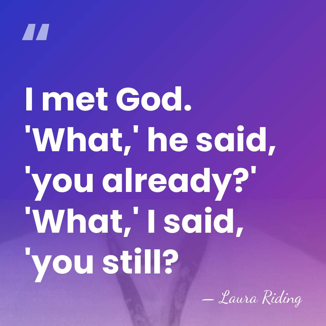 I met God. 'What,' he said, 'you already?' 'What,' I said, 'you&hellip; - Laura Riding