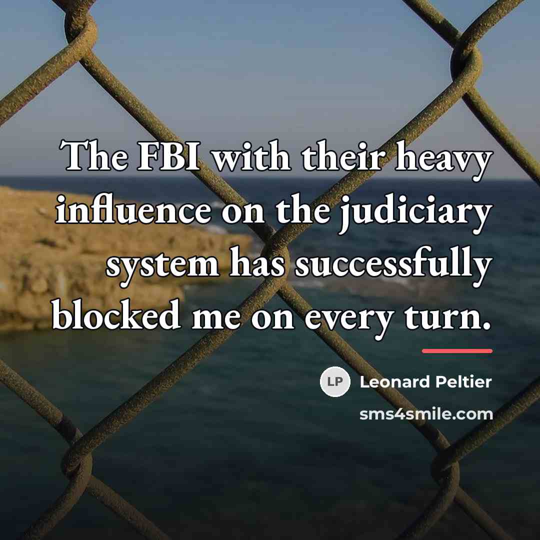 “The FBI with their heavy influence on the judiciary system…” quote by Leonard Peltier
