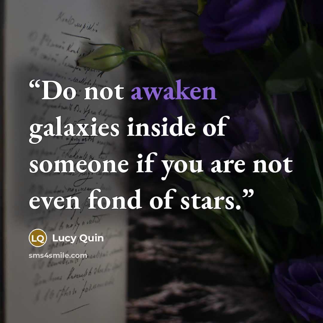 “Do not awaken galaxies inside of someone if you are not even fond of stars.” quote by Lucy Quin