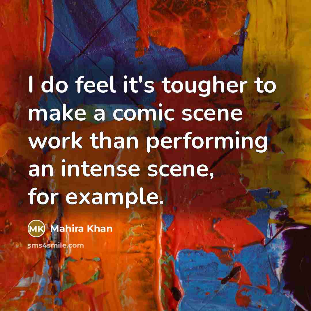 “I do feel it's tougher to make a comic scene…” quote by Mahira Khan