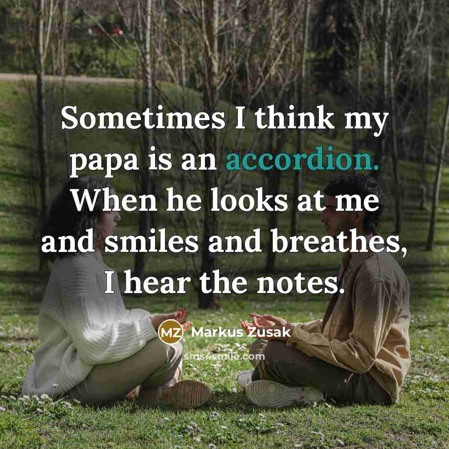 “Sometimes I think my papa is an accordion. When he looks at me and smiles and breathes, I hear the notes.” quote by Markus Zusak