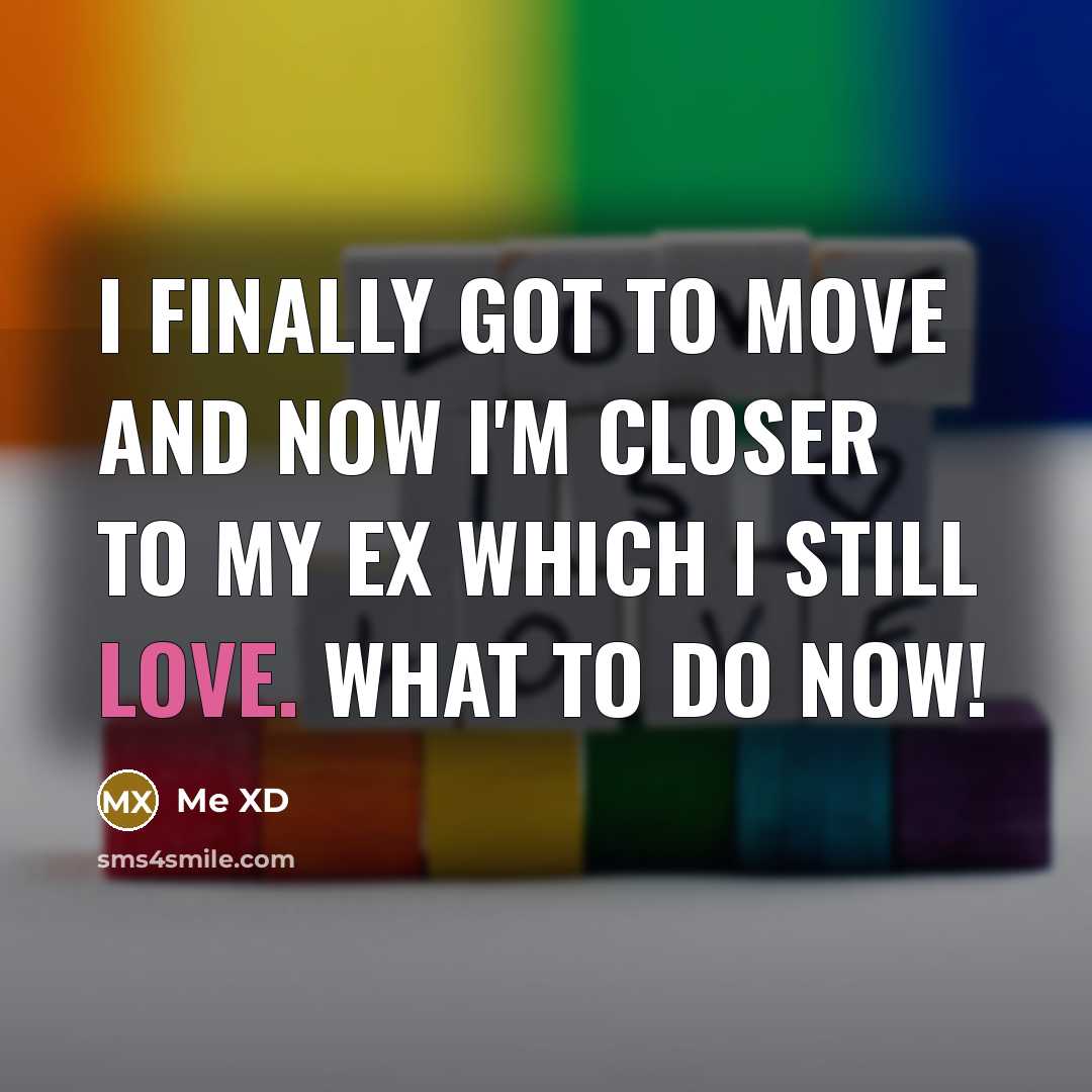 “I finally got to move and now I'm closer to my ex which I still love. What to do now!” quote by Me XD