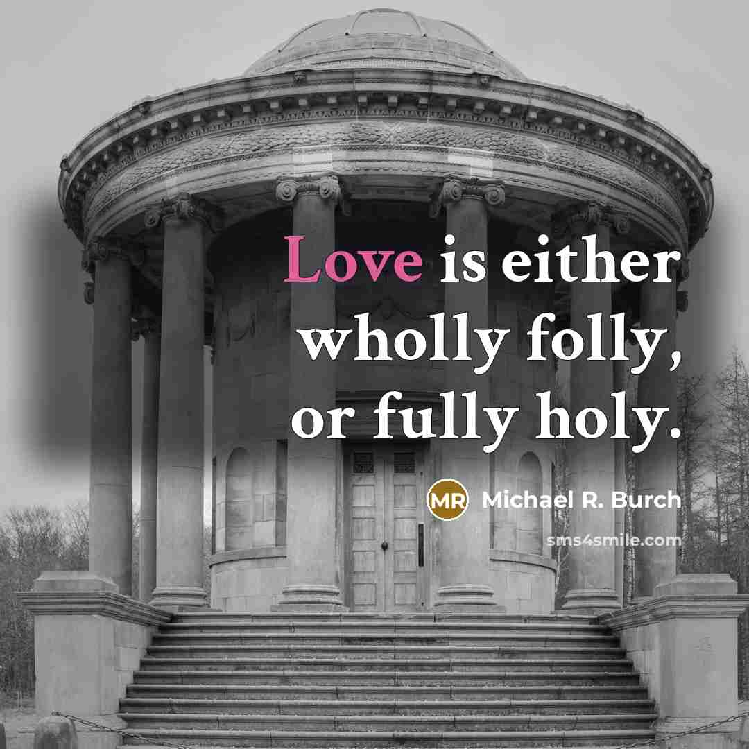 “Love is either wholly folly, or fully holy.…” quote by Michael R. Burch
