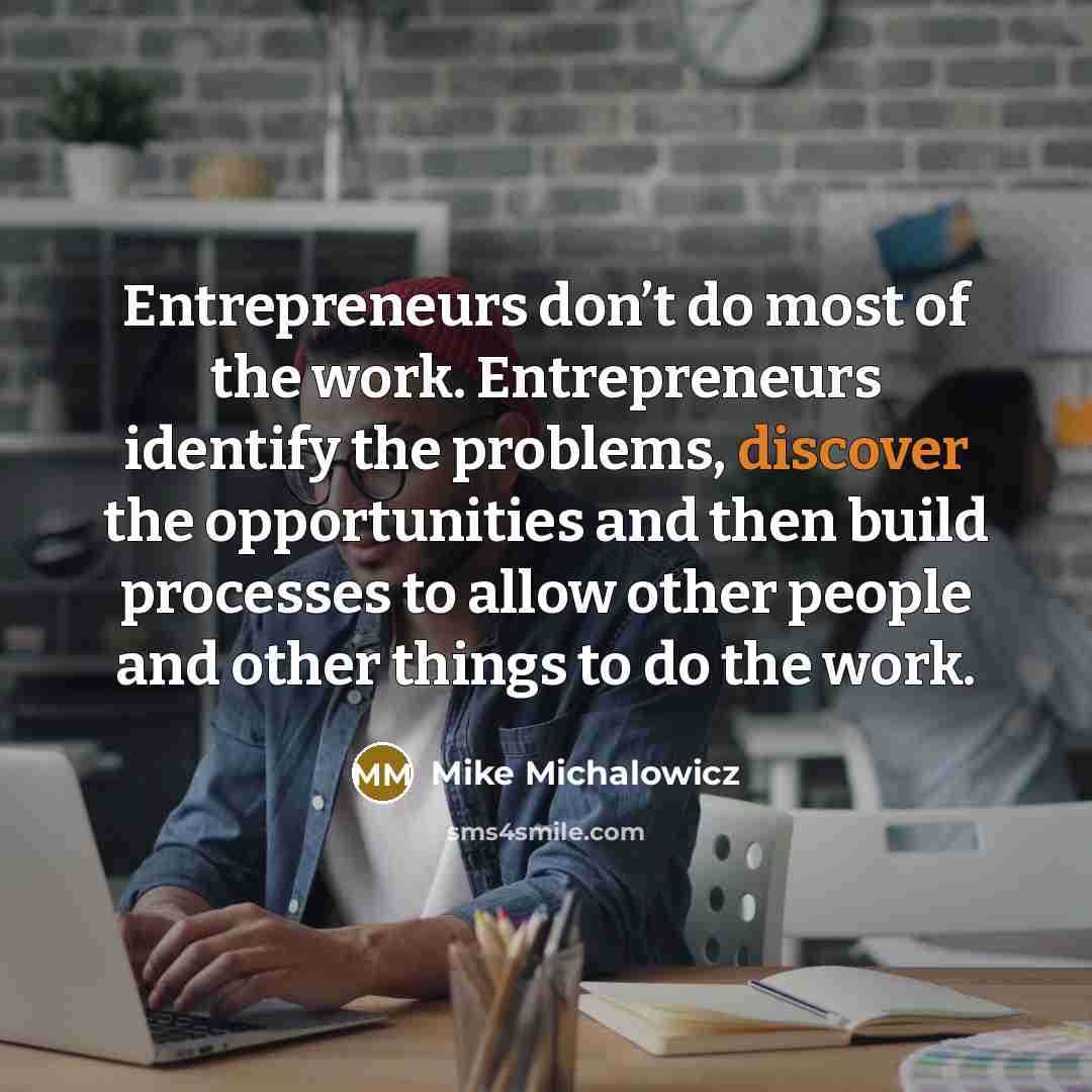 “Entrepreneurs don’t do most of the work. Entrepreneurs identify the…” quote by Mike Michalowicz