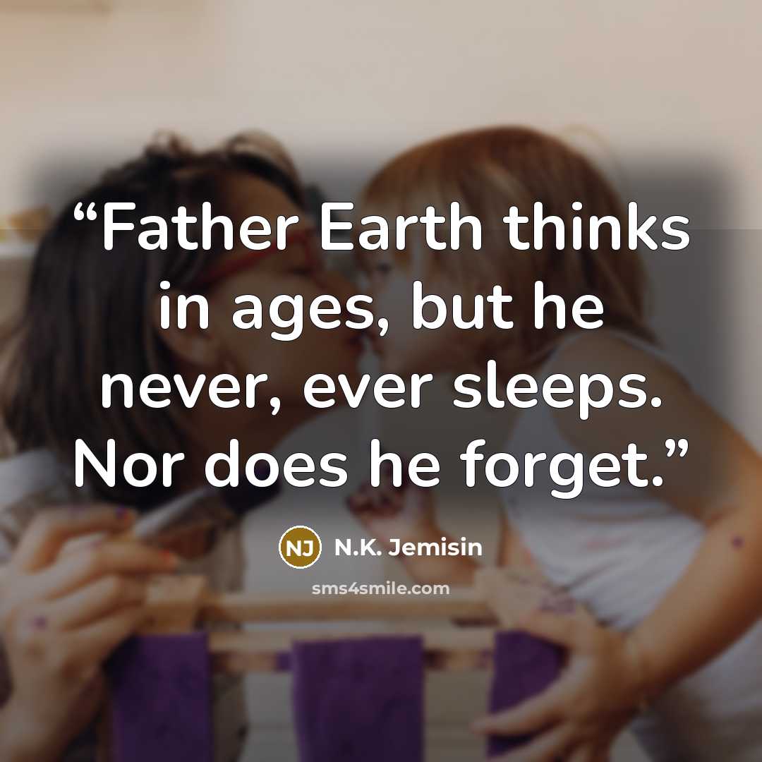 “Father Earth thinks in ages, but he never, ever sleeps. Nor does he forget.” quote by N.K. Jemisin