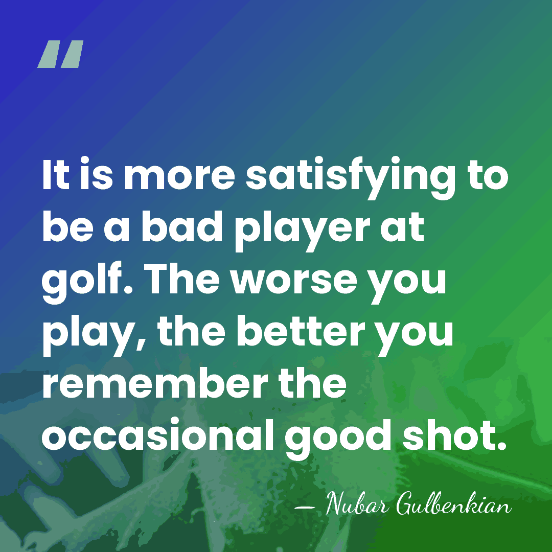 It is more satisfying to be a bad player at golf. The&hellip; - Nubar Gulbenkian
