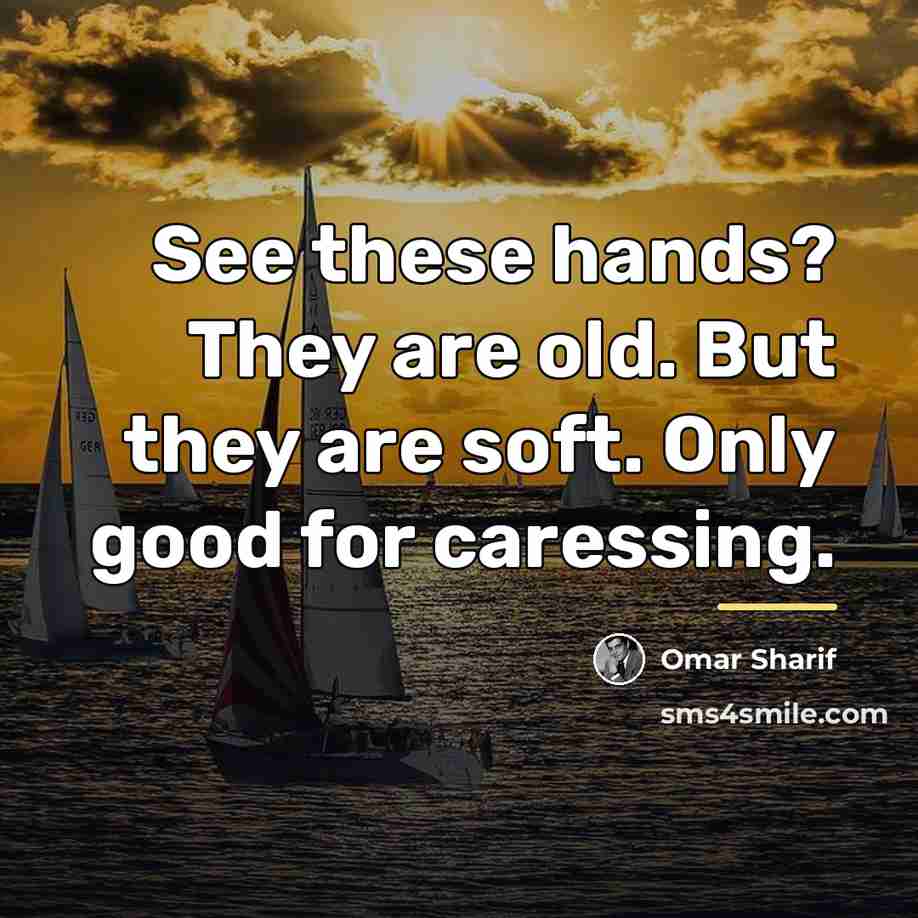 “See these hands? They are old. But they are soft.…” quote by Omar Sharif