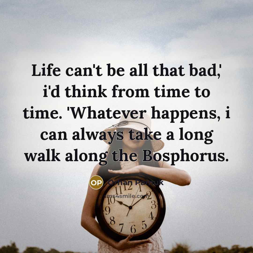 “Life can't be all that bad,' i'd think from time…” quote by Orhan Pamuk