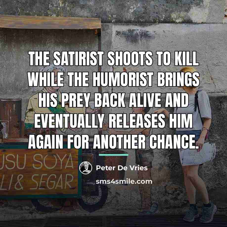 “The satirist shoots to kill while the humorist brings his…” quote by Peter De Vries