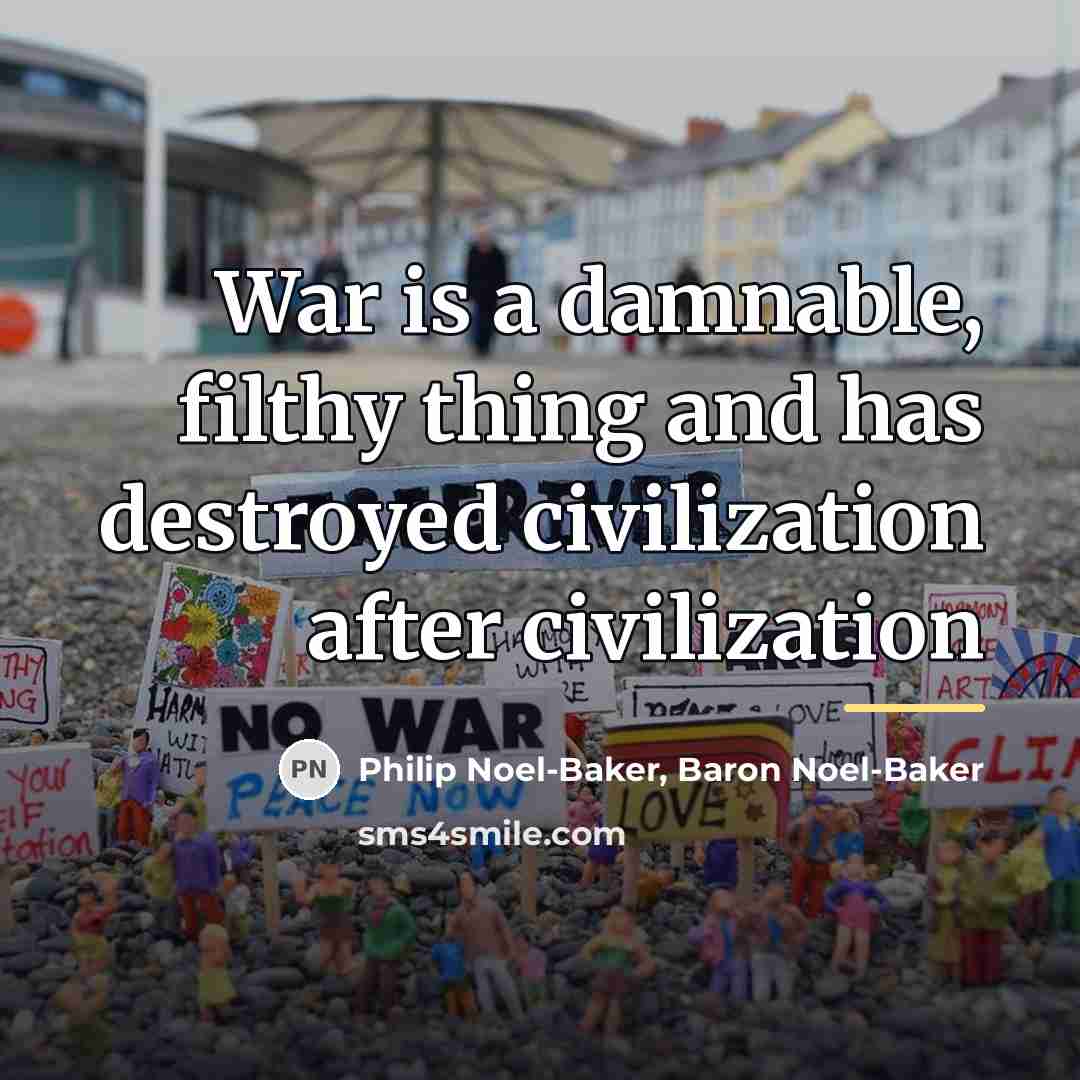 “War is a damnable, filthy thing and has destroyed civilization…” quote by Philip Noel-Baker, Baron Noel-Baker