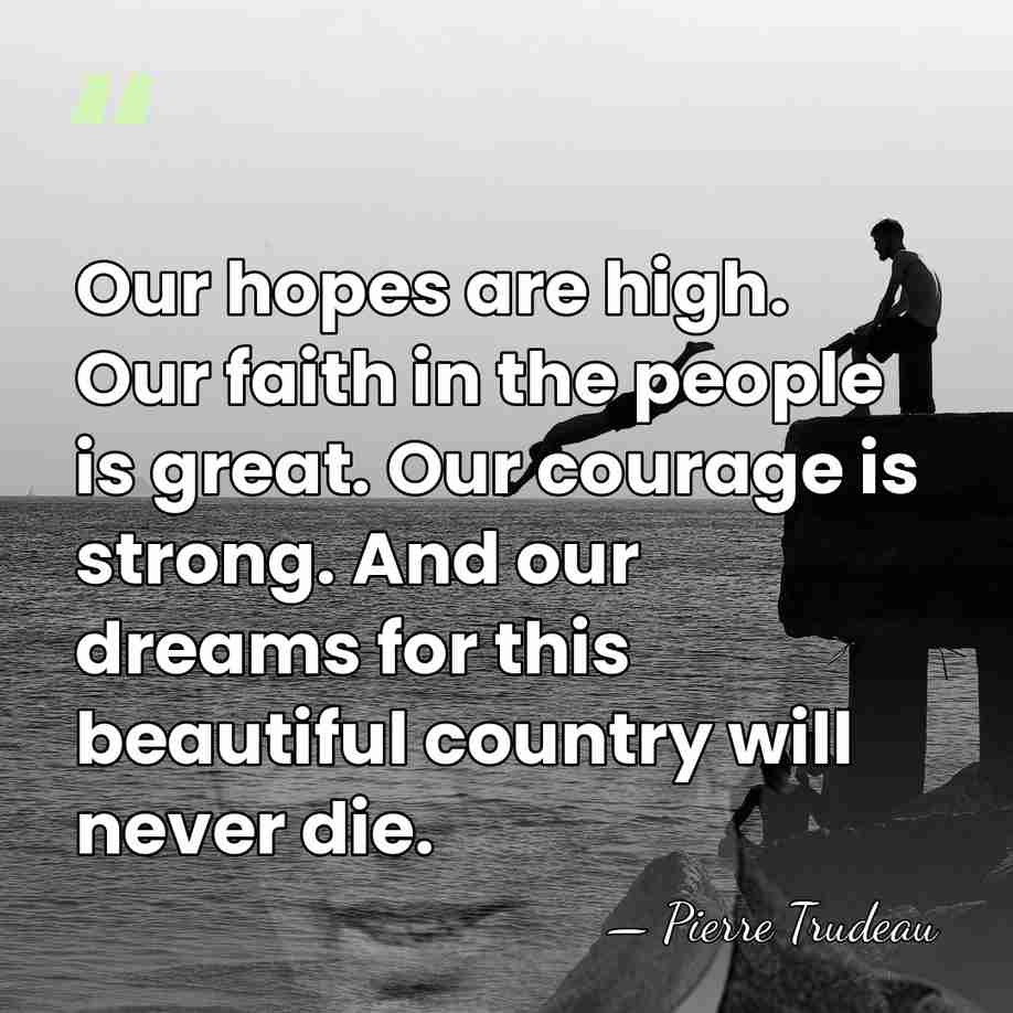 Our hopes are high. Our faith in the people is great. Our&hellip; - Pierre Trudeau