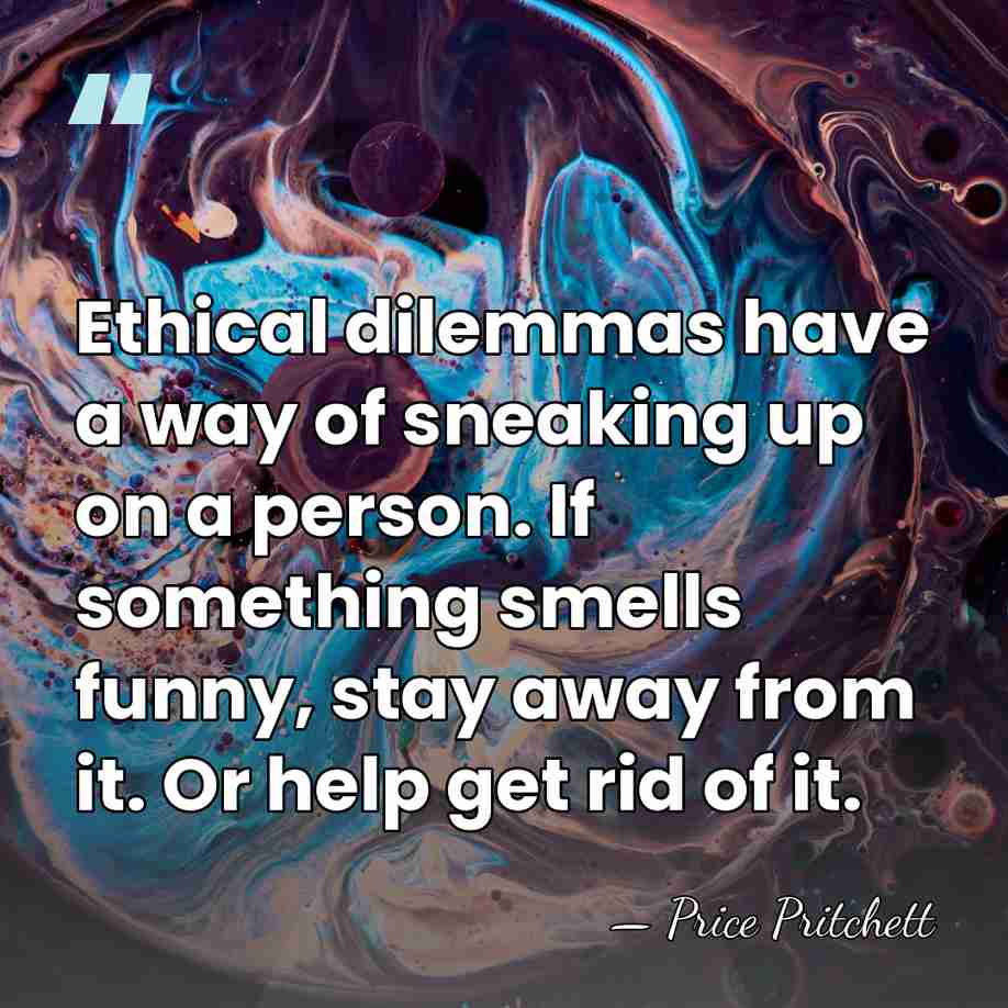 Ethical dilemmas have a way of sneaking up on a person. If&hellip; - Price Pritchett
