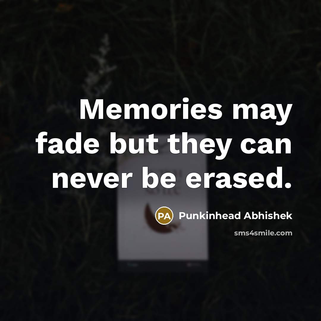 “Memories may fade but they can never be erased.” quote by Punkinhead Abhishek