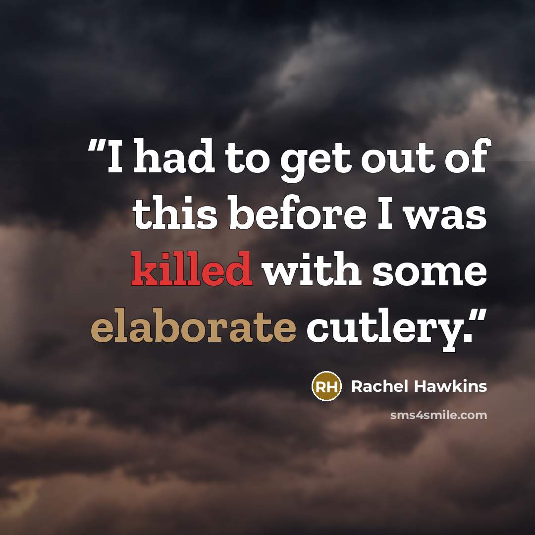 “I had to get out of this before I was killed with some elaborate cutlery.” quote by Rachel Hawkins